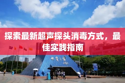 探索最新超声探头消毒方式，最佳实践指南