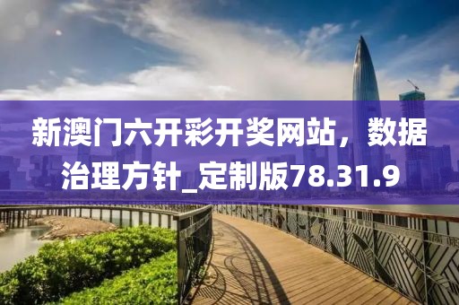 新澳门六开彩开奖网站，数据治理方针_定制版78.31.9