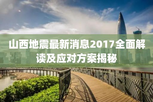 山西地震最新消息2017全面解读及应对方案揭秘