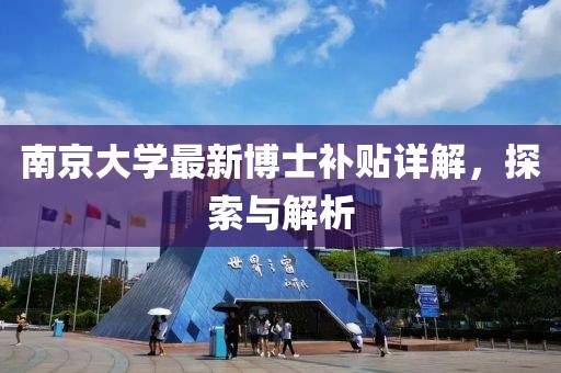 南京大学最新博士补贴详解，探索与解析