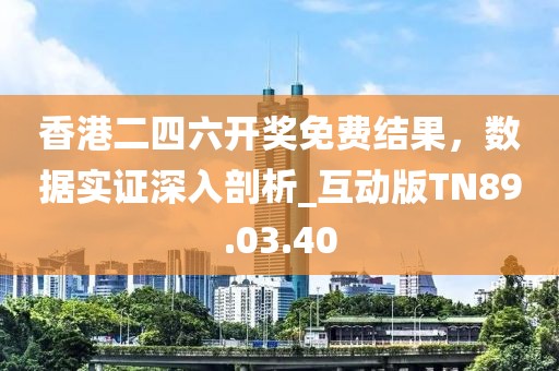 香港二四六开奖免费结果，数据实证深入剖析_互动版TN89.03.40