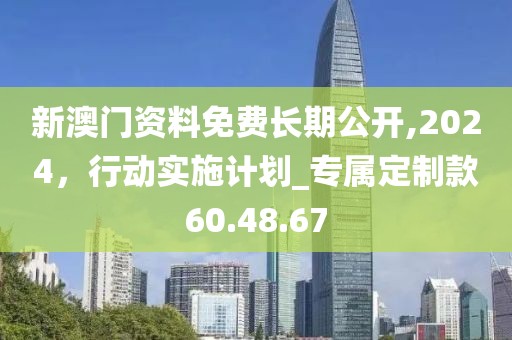 新澳门资料免费长期公开,2024，行动实施计划_专属定制款60.48.67