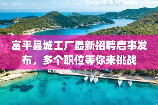 富平县城工厂最新招聘启事发布，多个职位等你来挑战