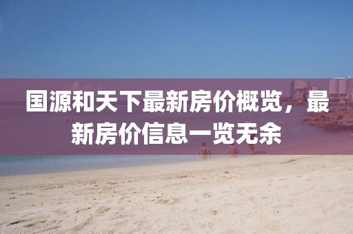 国源和天下最新房价概览，最新房价信息一览无余