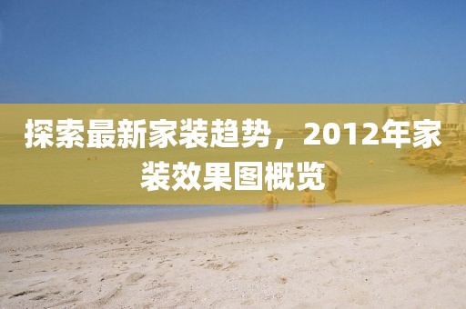 探索最新家装趋势，2012年家装效果图概览