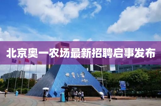 北京奥一农场最新招聘启事发布