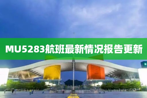 MU5283航班最新情况报告更新
