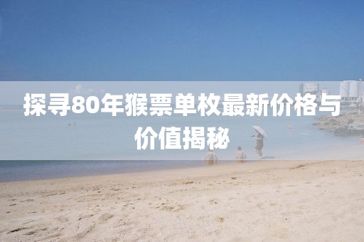 探寻80年猴票单枚最新价格与价值揭秘