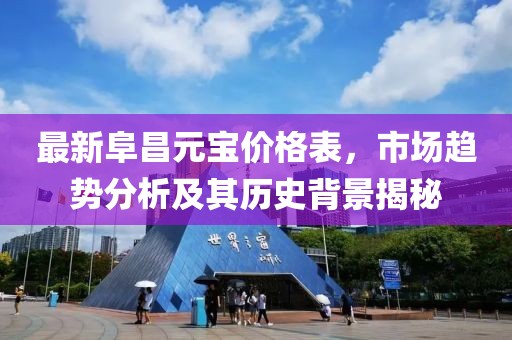 最新阜昌元宝价格表，市场趋势分析及其历史背景揭秘