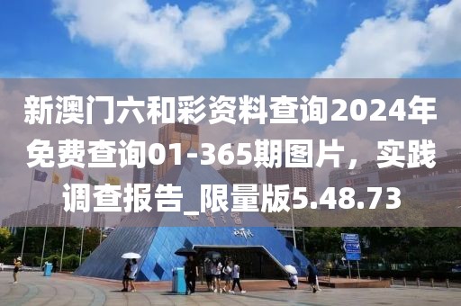 新澳门六和彩资料查询2024年免费查询01-365期图片，实践调查报告_限量版5.48.73