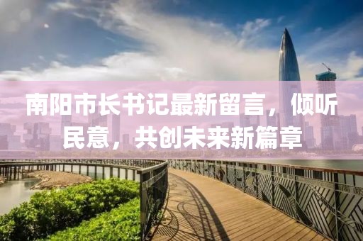 南阳市长书记最新留言，倾听民意，共创未来新篇章