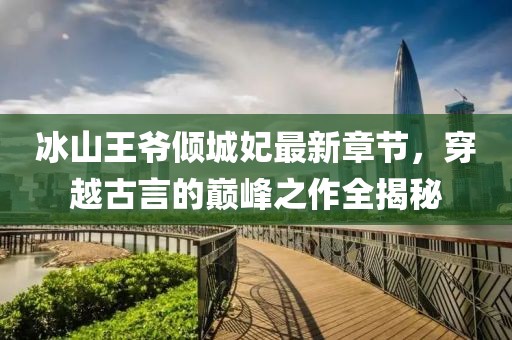 冰山王爷倾城妃最新章节，穿越古言的巅峰之作全揭秘