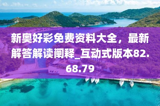 新奥好彩免费资料大全，最新解答解读阐释_互动式版本82.68.79