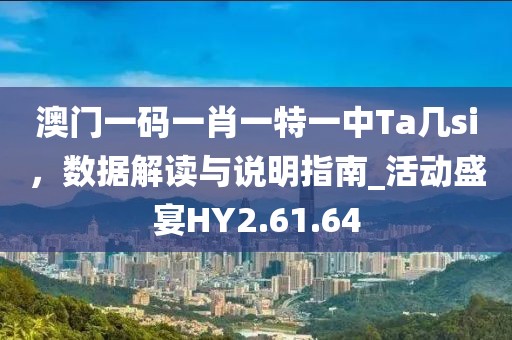 澳门一码一肖一特一中Ta几si，数据解读与说明指南_活动盛宴HY2.61.64