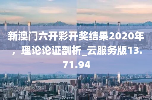 新澳门六开彩开奖结果2020年，理论论证剖析_云服务版13.71.94