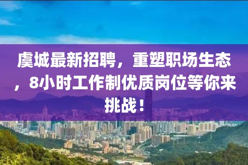 虞城最新招聘，重塑职场生态，8小时工作制优质岗位等你来挑战！