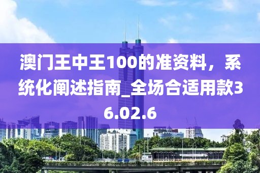 澳门王中王100的准资料，系统化阐述指南_全场合适用款36.02.6