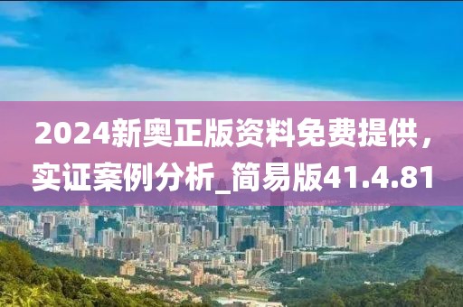 2024新奥正版资料免费提供，实证案例分析_简易版41.4.81
