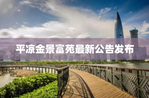 平凉金景富苑最新公告发布