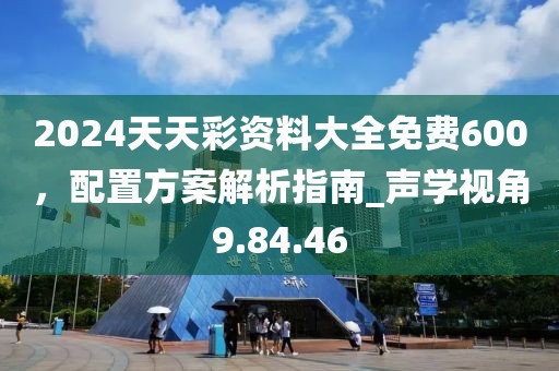 2024天天彩资料大全免费600，配置方案解析指南_声学视角9.84.46