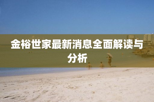 金裕世家最新消息全面解读与分析