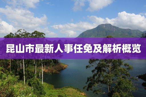 昆山市最新人事任免及解析概览