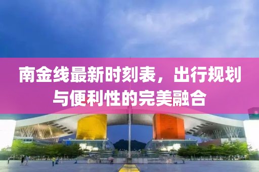 南金线最新时刻表，出行规划与便利性的完美融合