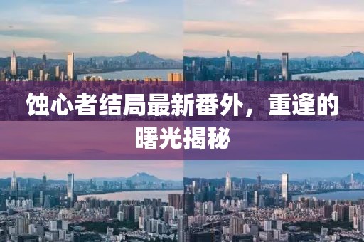 蚀心者结局最新番外，重逢的曙光揭秘