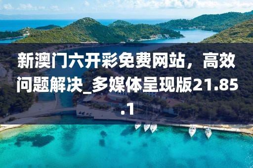 新澳门六开彩免费网站，高效问题解决_多媒体呈现版21.85.1