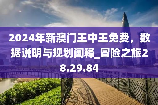 2024年新澳门王中王免费，数据说明与规划阐释_冒险之旅28.29.84