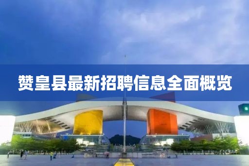 赞皇县最新招聘信息全面概览