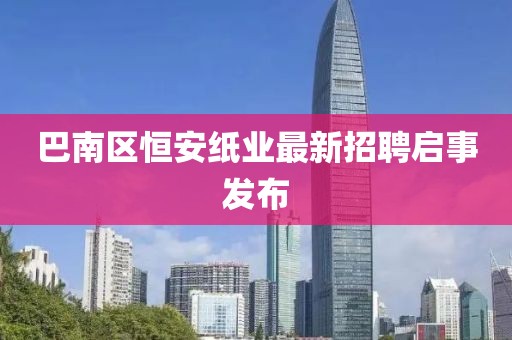 巴南区恒安纸业最新招聘启事发布