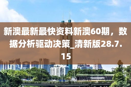 新澳最新最快资料新澳60期，数据分析驱动决策_清新版28.7.15