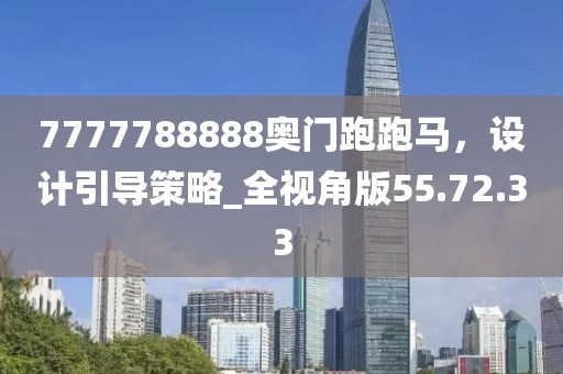 7777788888奥门跑跑马，设计引导策略_全视角版55.72.33