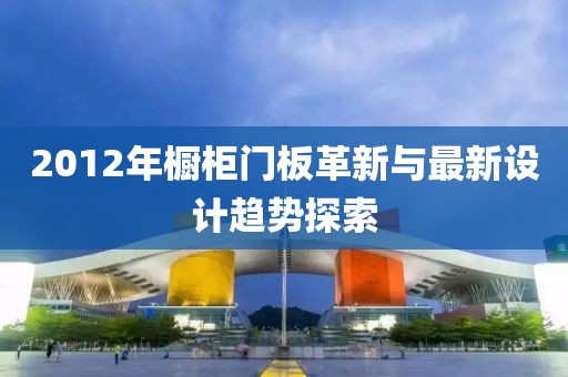 2012年橱柜门板革新与最新设计趋势探索