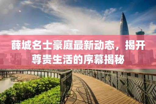 薛城名士豪庭最新动态，揭开尊贵生活的序幕揭秘