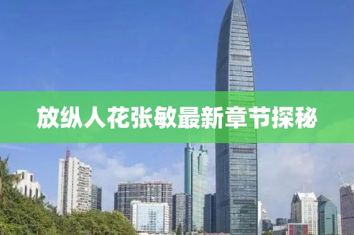 放纵人花张敏最新章节探秘