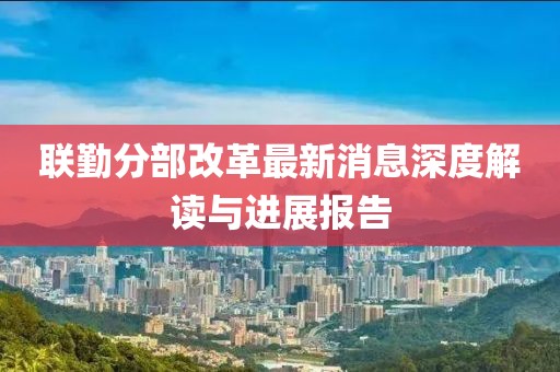 联勤分部改革最新消息深度解读与进展报告