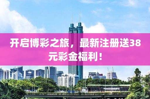 开启博彩之旅，最新注册送38元彩金福利！