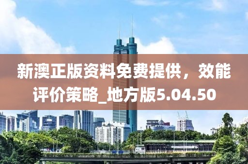 新澳正版资料免费提供，效能评价策略_地方版5.04.50