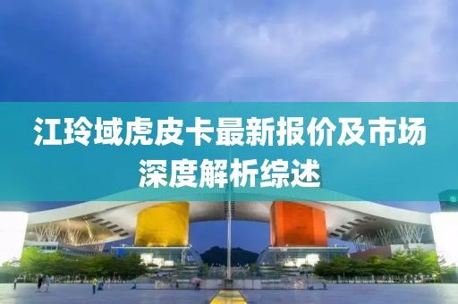 江玲域虎皮卡最新报价及市场深度解析综述