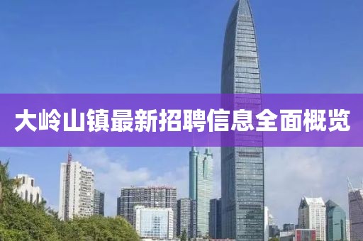 大岭山镇最新招聘信息全面概览