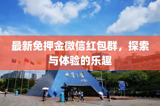 最新免押金微信红包群，探索与体验的乐趣