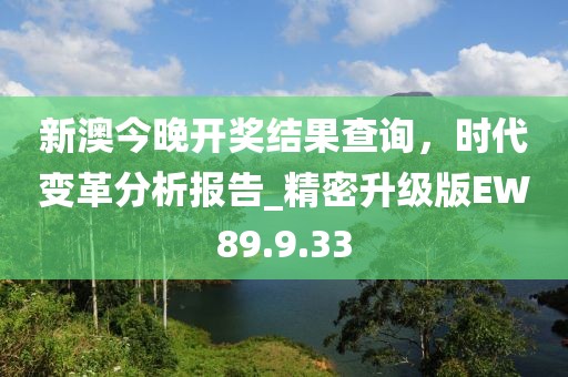 新澳今晚开奖结果查询，时代变革分析报告_精密升级版EW89.9.33
