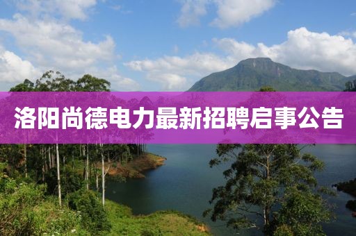 洛阳尚德电力最新招聘启事公告