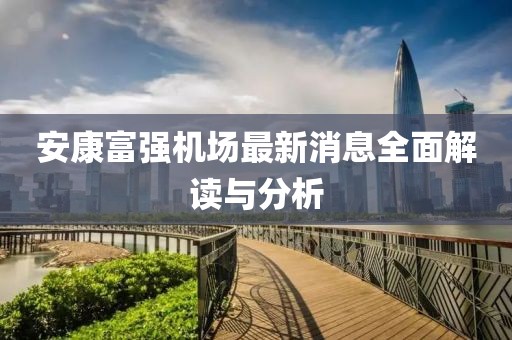 安康富强机场最新消息全面解读与分析