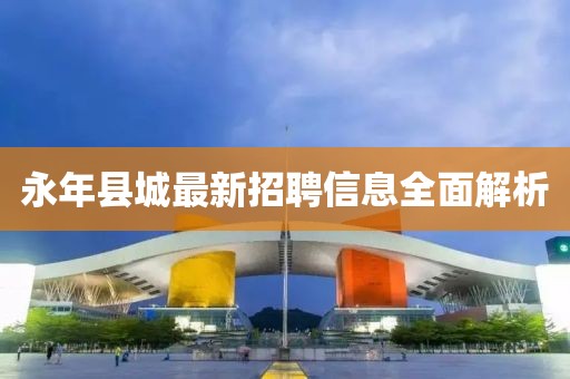 永年县城最新招聘信息全面解析