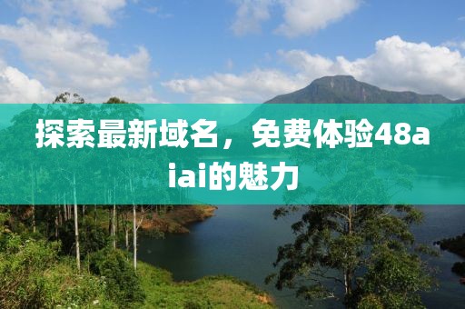 探索最新域名，免费体验48aiai的魅力