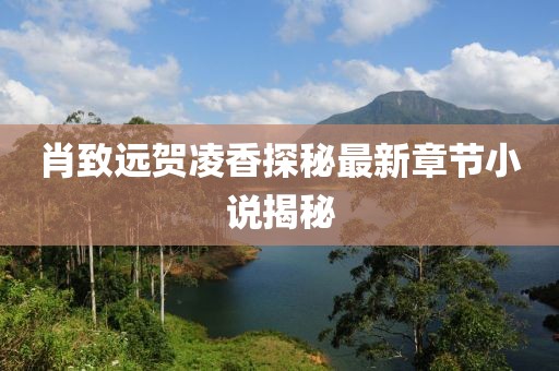 肖致远贺凌香探秘最新章节小说揭秘