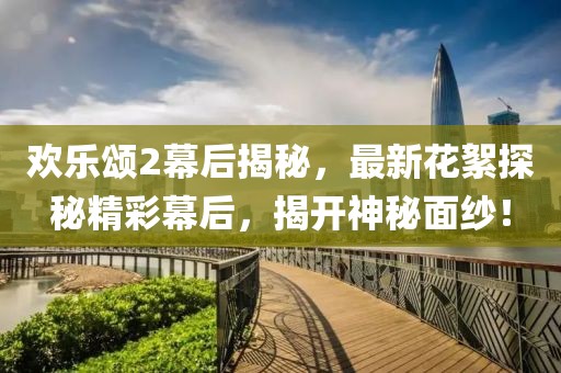 欢乐颂2幕后揭秘，最新花絮探秘精彩幕后，揭开神秘面纱！